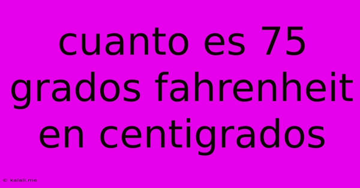 Cuanto Es 75 Grados Fahrenheit En Centigrados