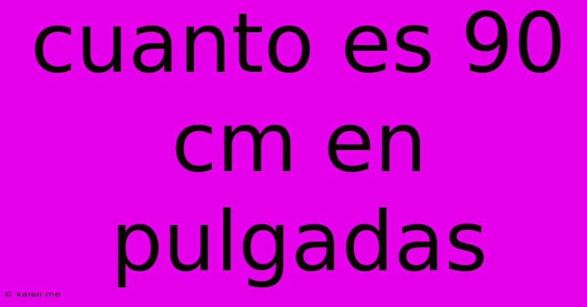 Cuanto Es 90 Cm En Pulgadas