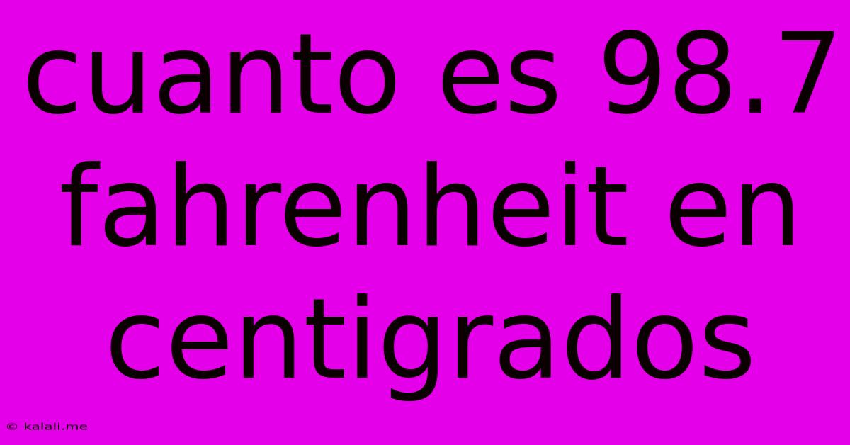 Cuanto Es 98.7 Fahrenheit En Centigrados
