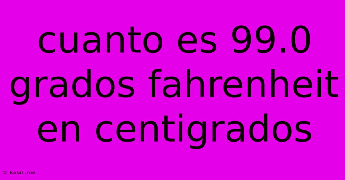 Cuanto Es 99.0 Grados Fahrenheit En Centigrados