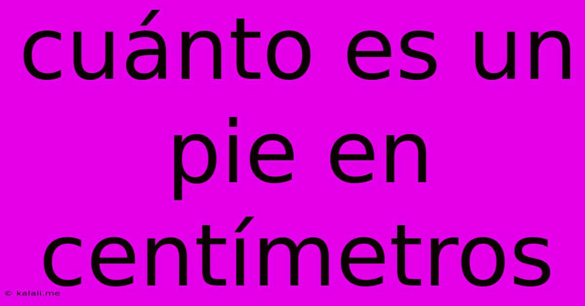 Cuánto Es Un Pie En Centímetros