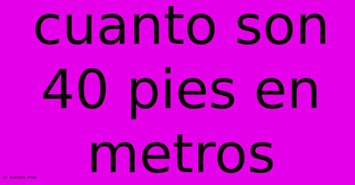 Cuanto Son 40 Pies En Metros