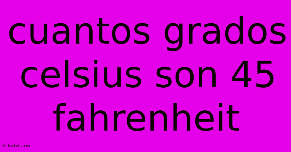 Cuantos Grados Celsius Son 45 Fahrenheit