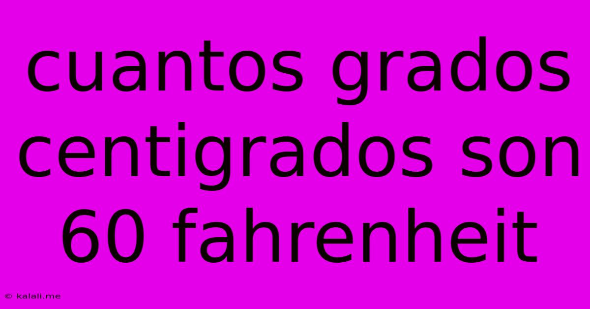 Cuantos Grados Centigrados Son 60 Fahrenheit