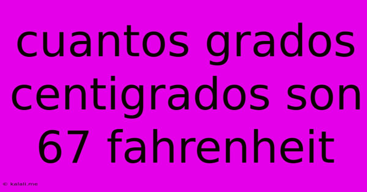 Cuantos Grados Centigrados Son 67 Fahrenheit
