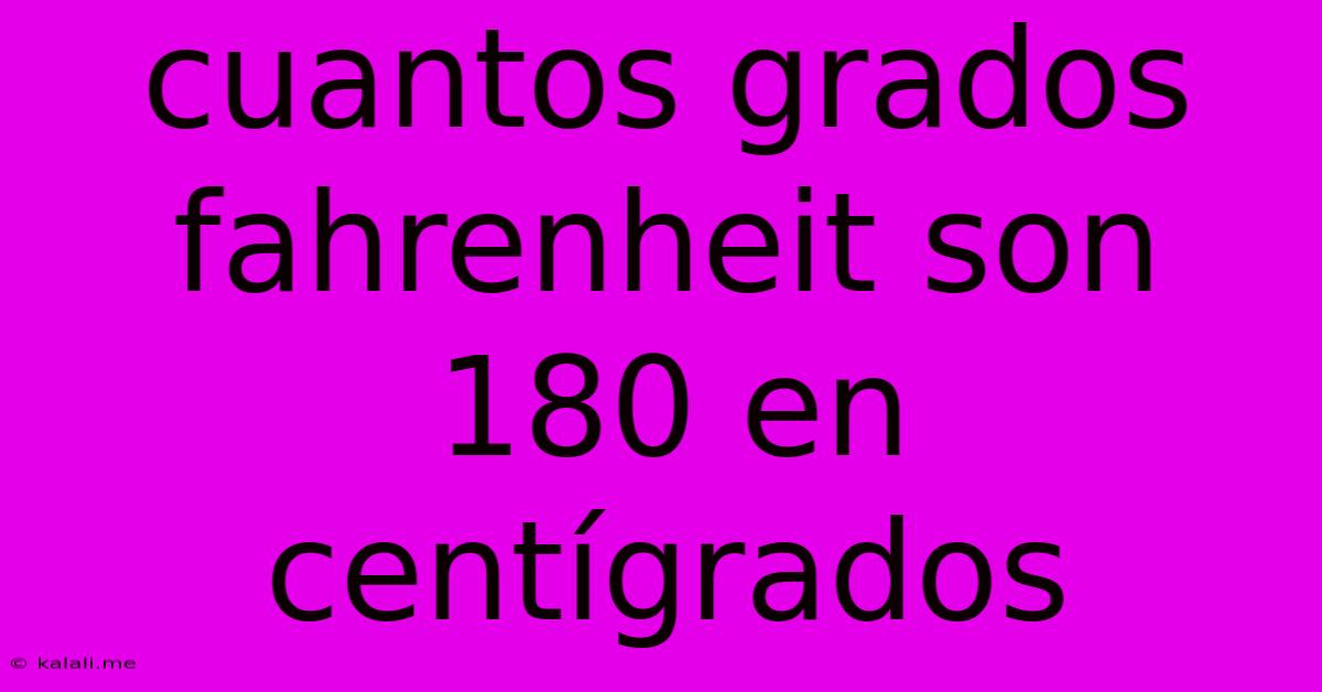 Cuantos Grados Fahrenheit Son 180 En Centígrados