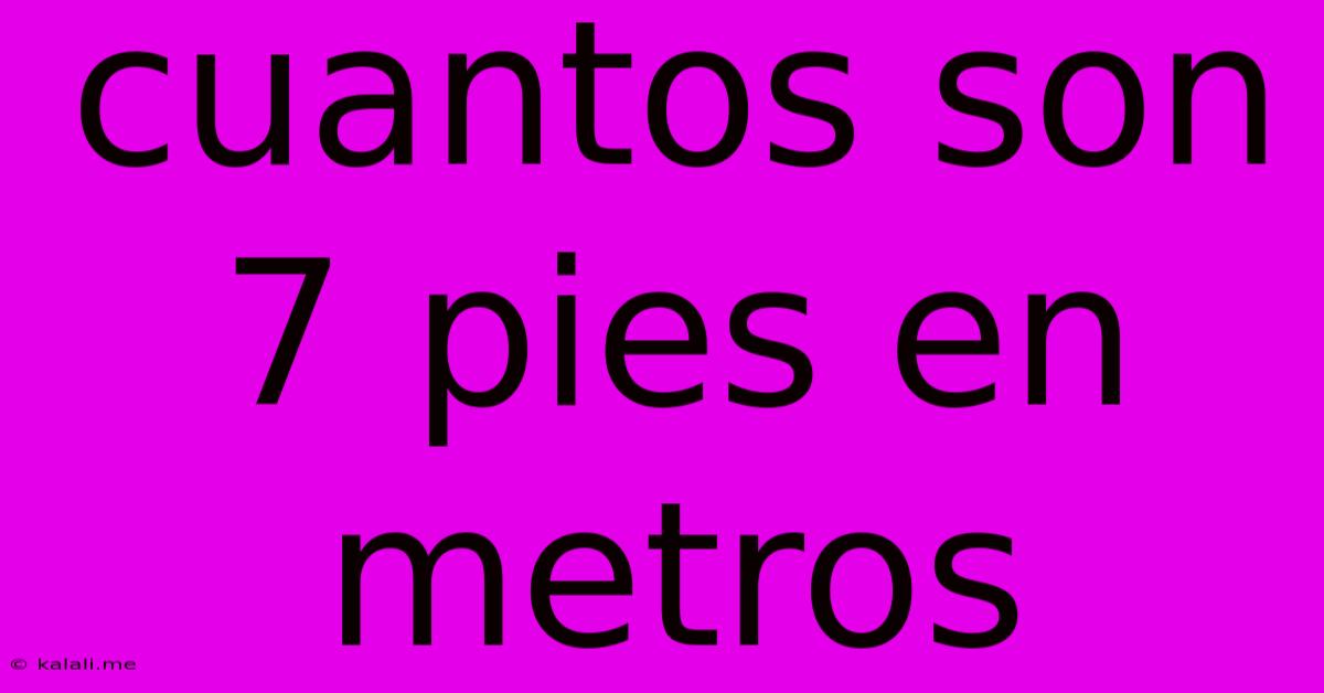 Cuantos Son 7 Pies En Metros