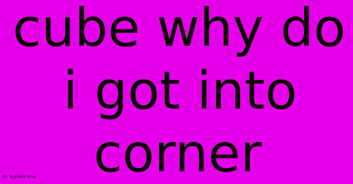Cube Why Do I Got Into Corner