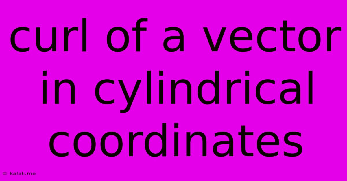 Curl Of A Vector In Cylindrical Coordinates