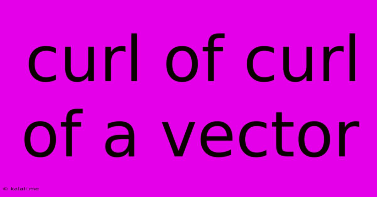 Curl Of Curl Of A Vector