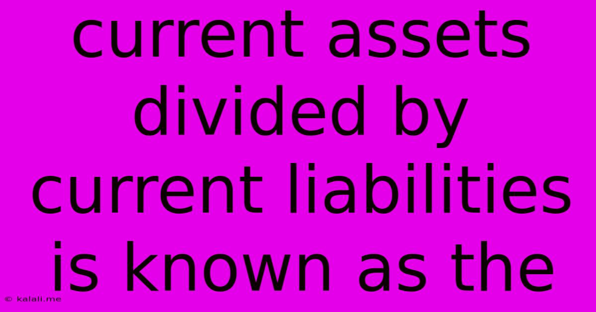Current Assets Divided By Current Liabilities Is Known As The