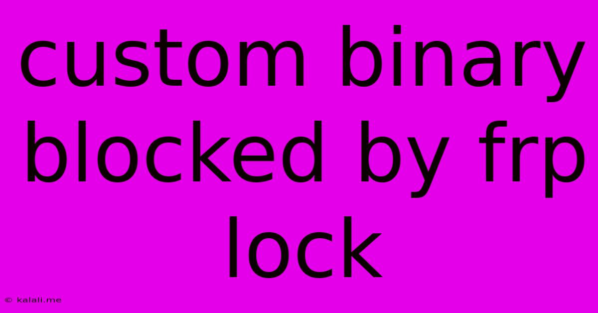 Custom Binary Blocked By Frp Lock