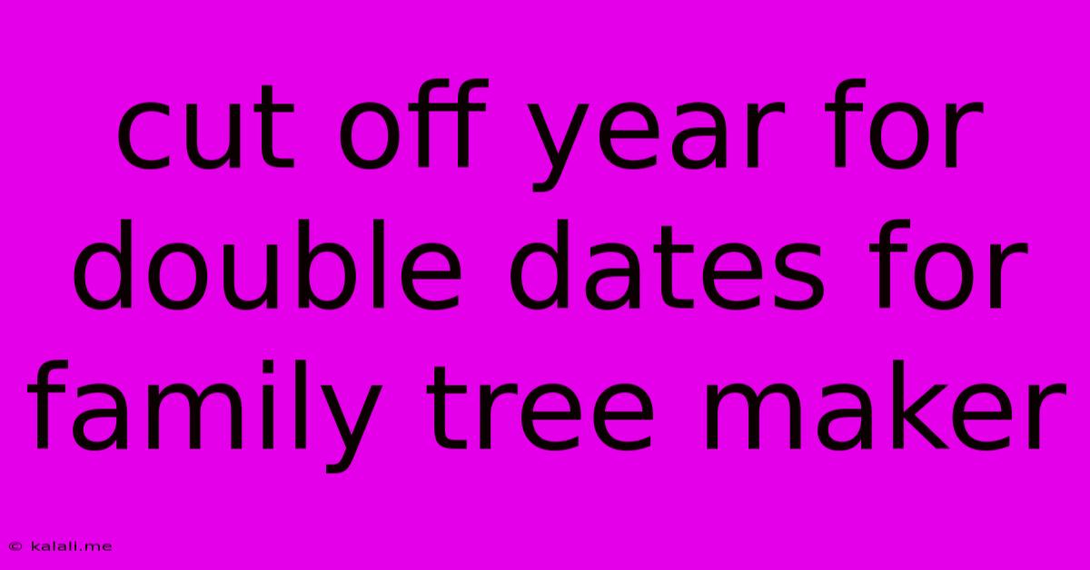Cut Off Year For Double Dates For Family Tree Maker