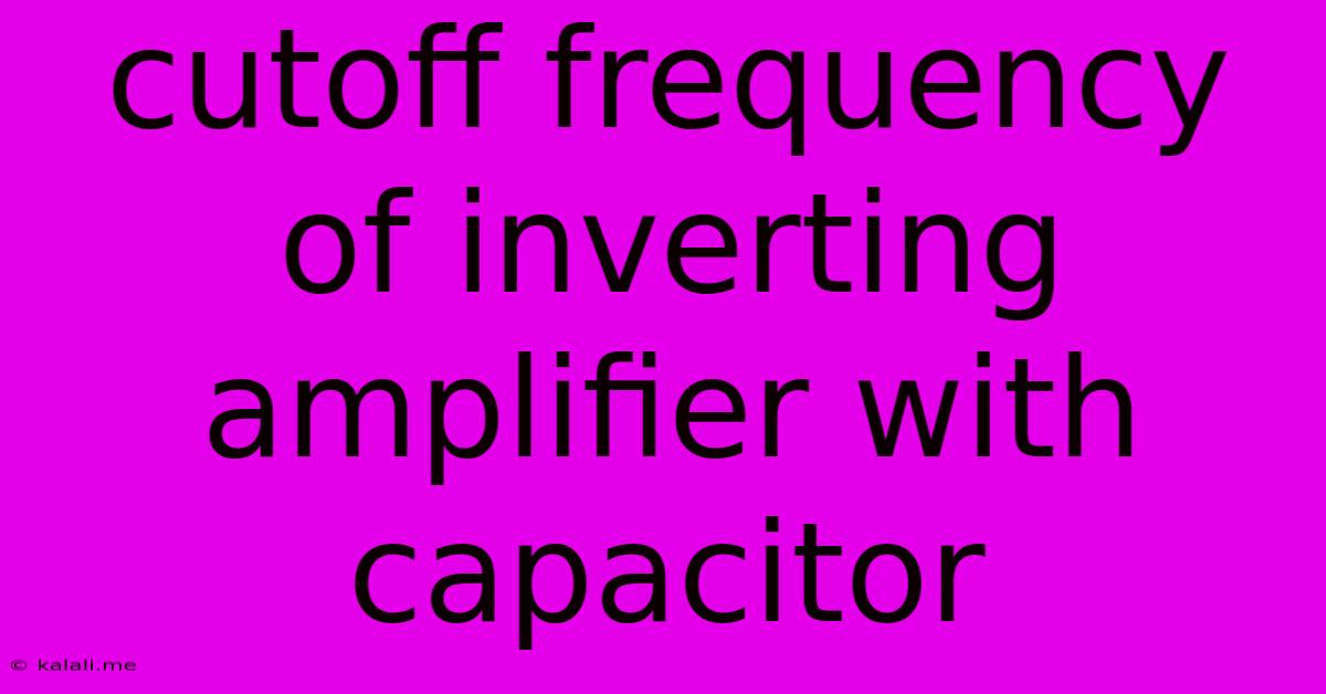 Cutoff Frequency Of Inverting Amplifier With Capacitor