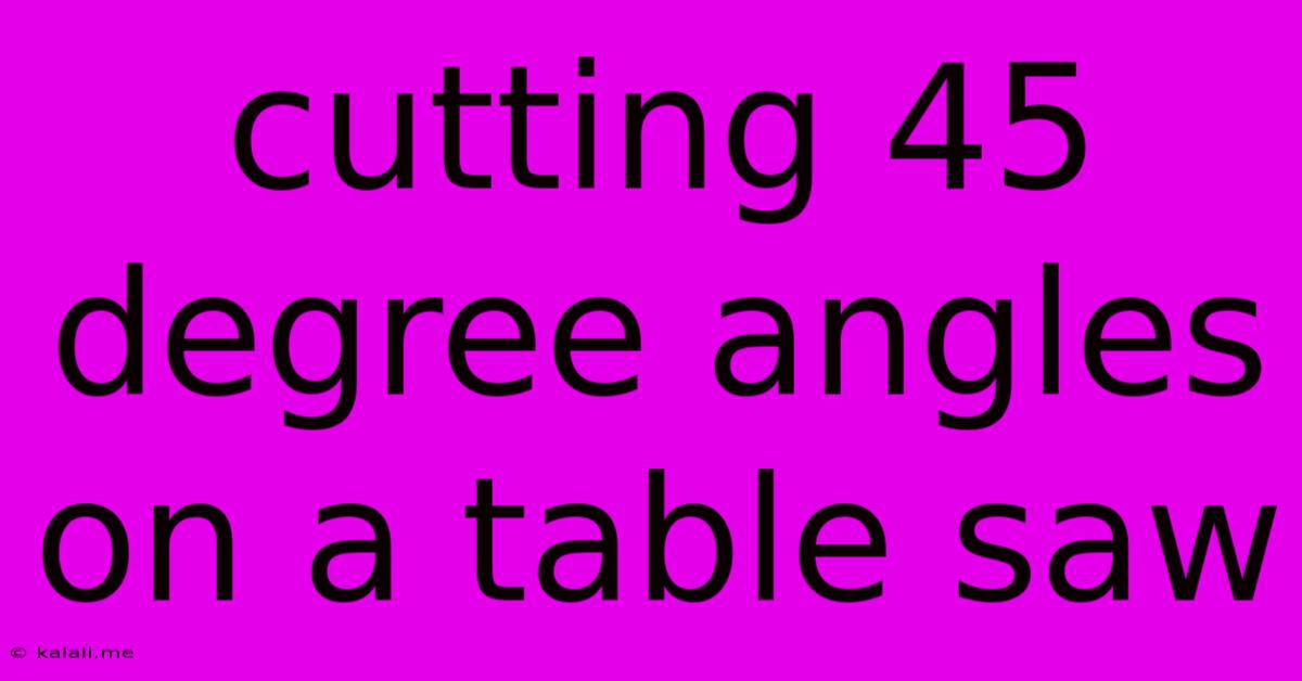 Cutting 45 Degree Angles On A Table Saw