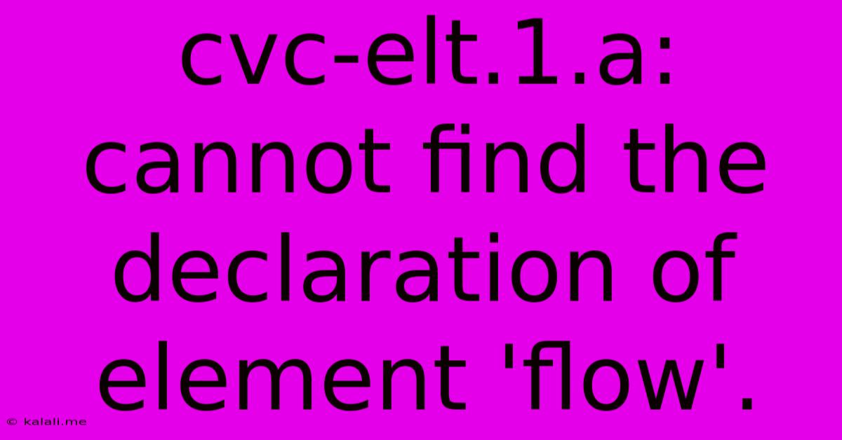 Cvc-elt.1.a: Cannot Find The Declaration Of Element 'flow'.
