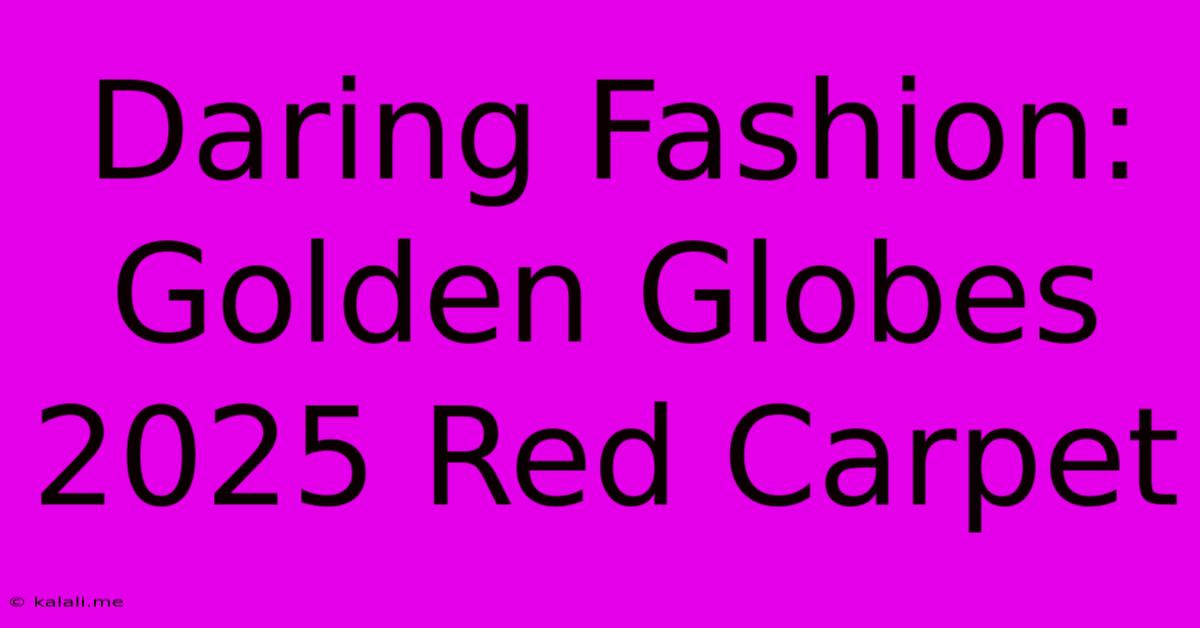 Daring Fashion: Golden Globes 2025 Red Carpet