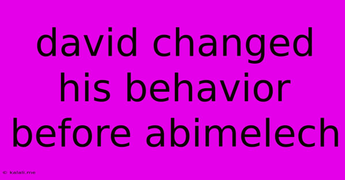 David Changed His Behavior Before Abimelech