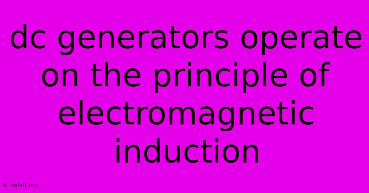 Dc Generators Operate On The Principle Of Electromagnetic Induction