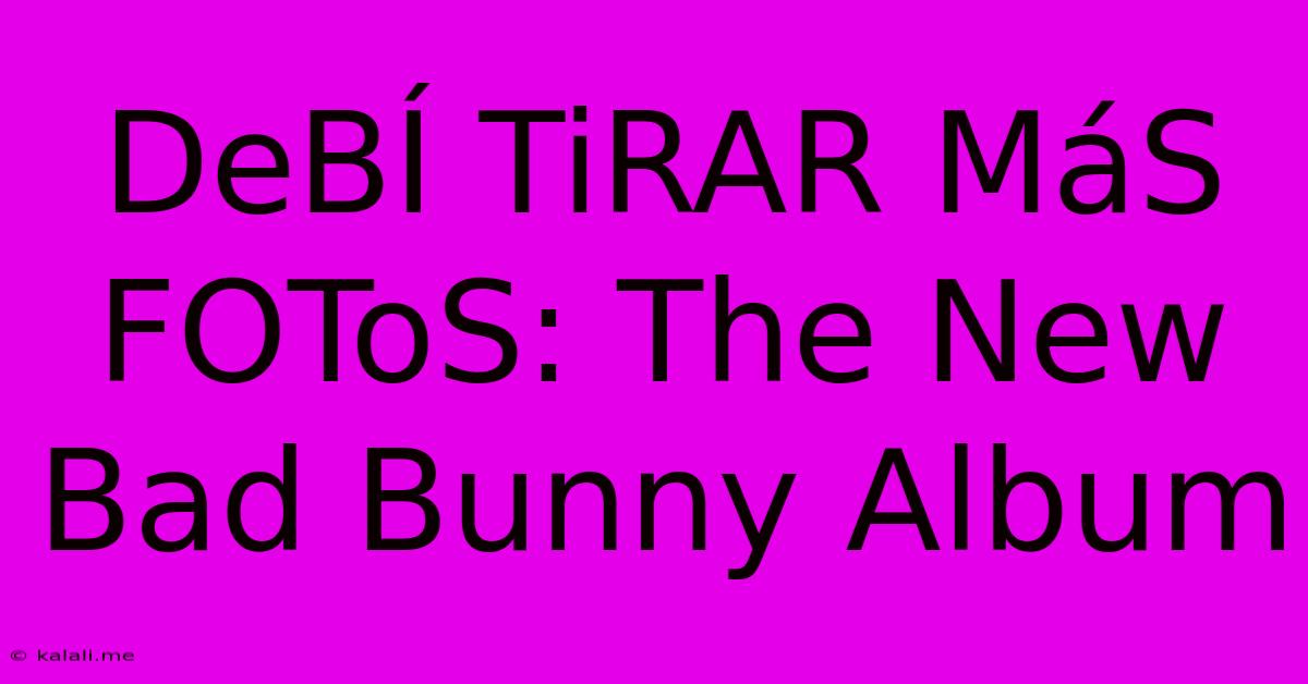 DeBÍ TiRAR MáS FOToS: The New Bad Bunny Album