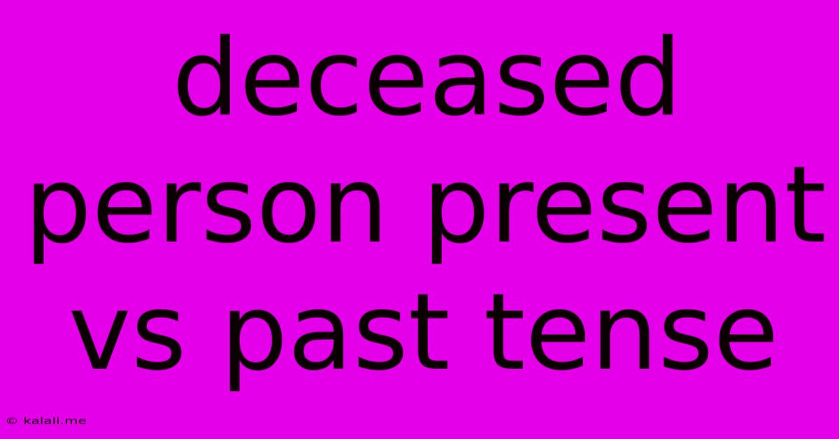 Deceased Person Present Vs Past Tense