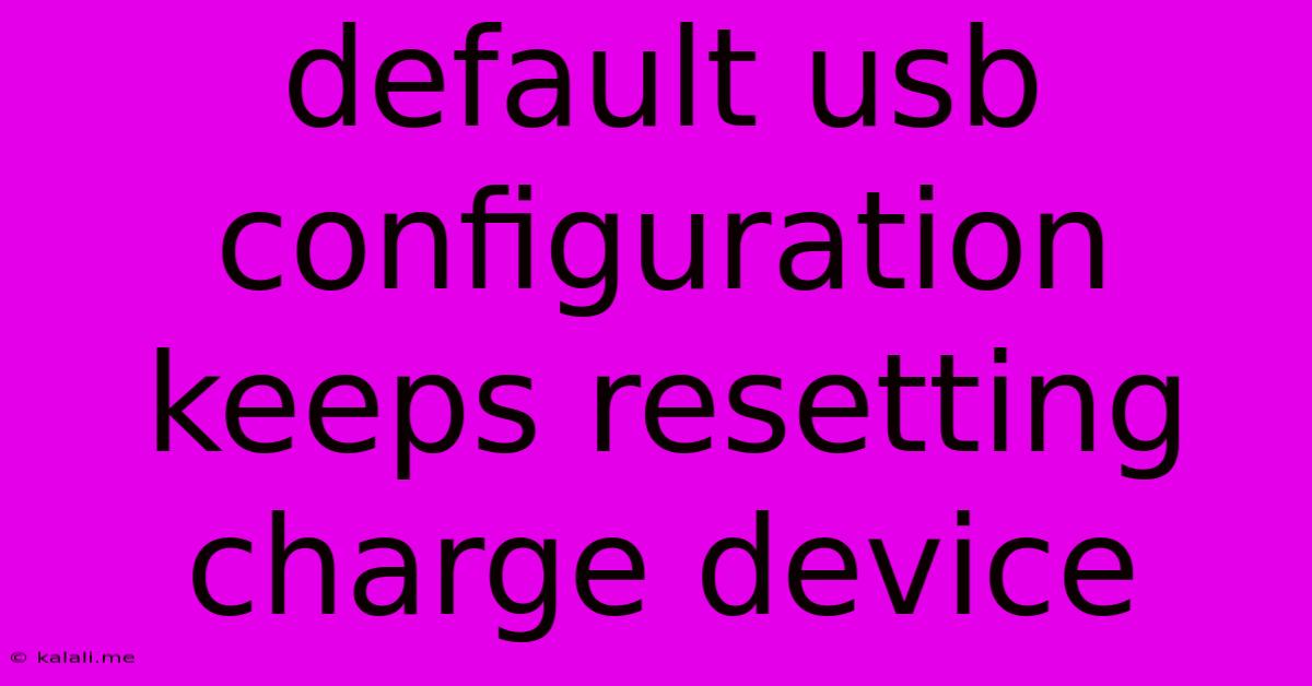 Default Usb Configuration Keeps Resetting Charge Device