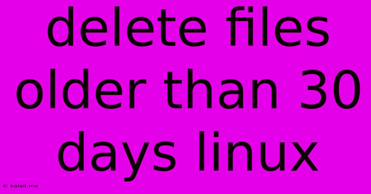 Delete Files Older Than 30 Days Linux