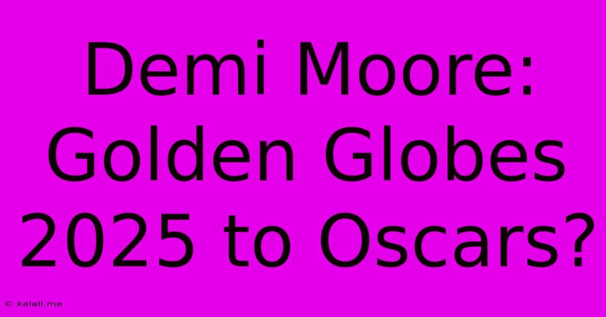 Demi Moore: Golden Globes 2025 To Oscars?