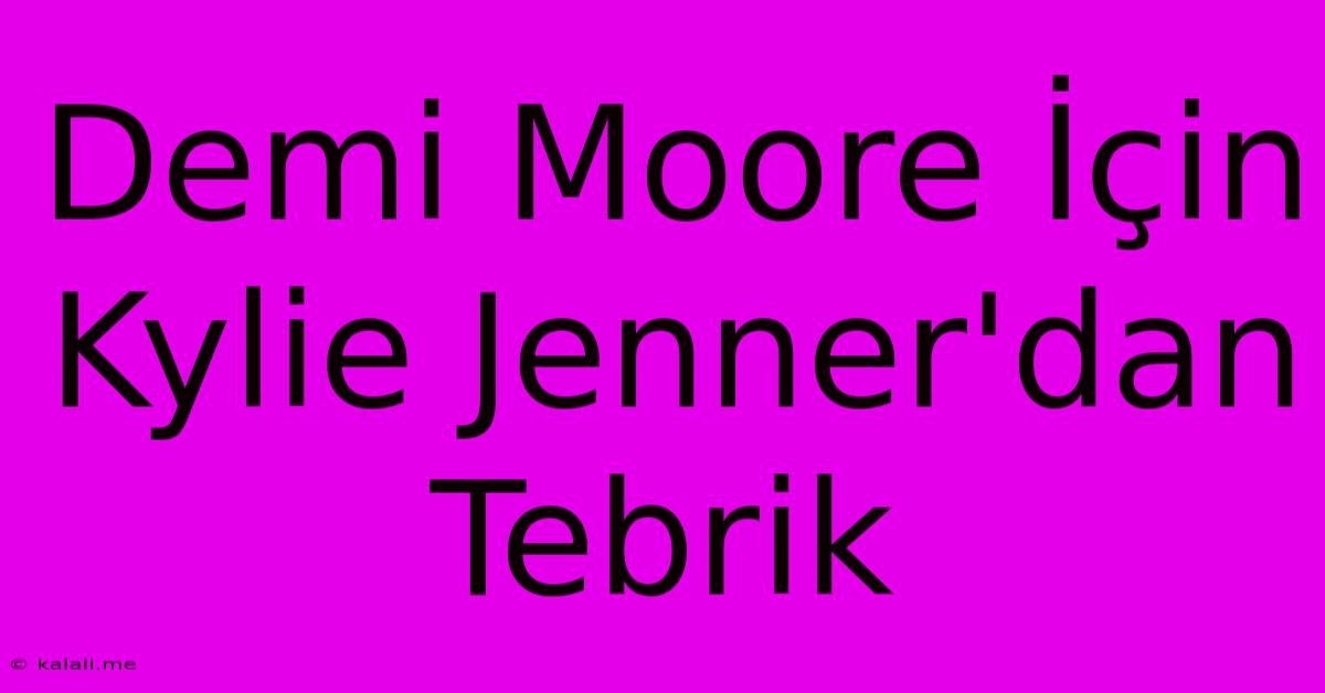 Demi Moore İçin Kylie Jenner'dan Tebrik