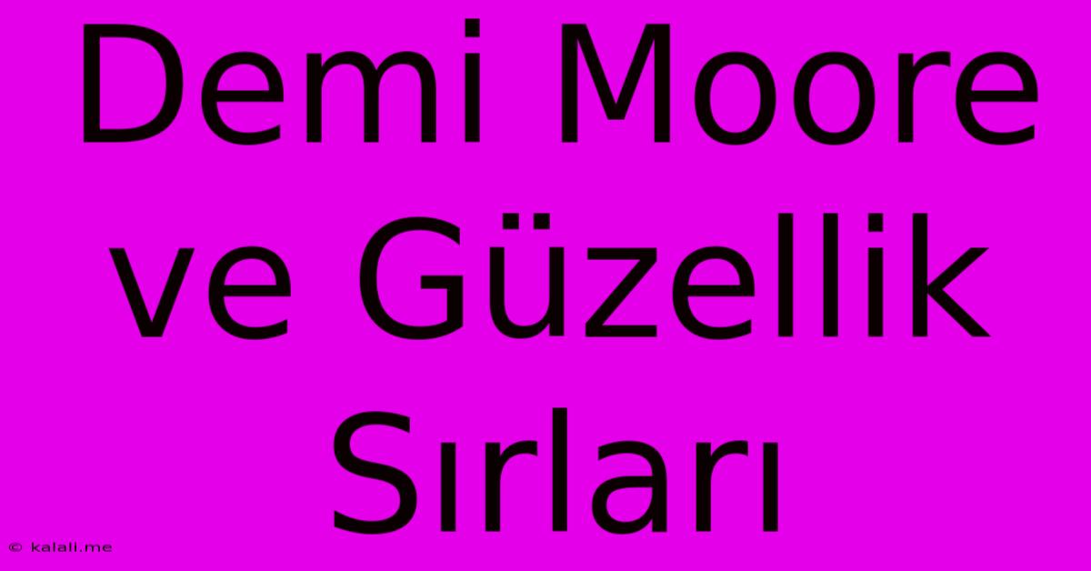 Demi Moore Ve Güzellik Sırları