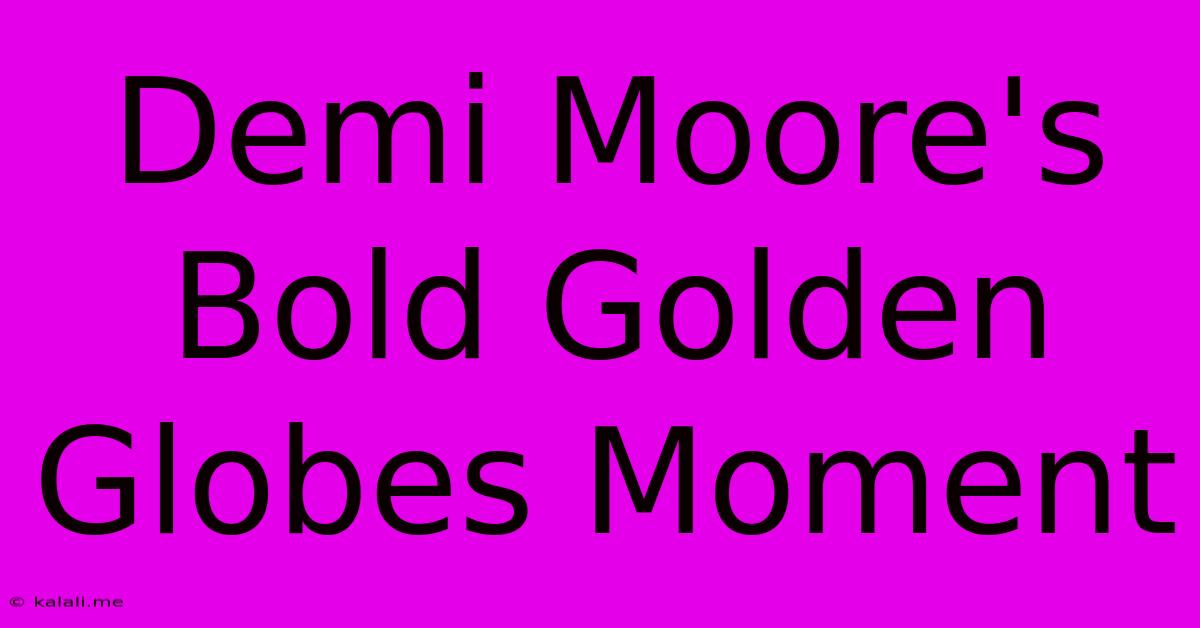 Demi Moore's Bold Golden Globes Moment