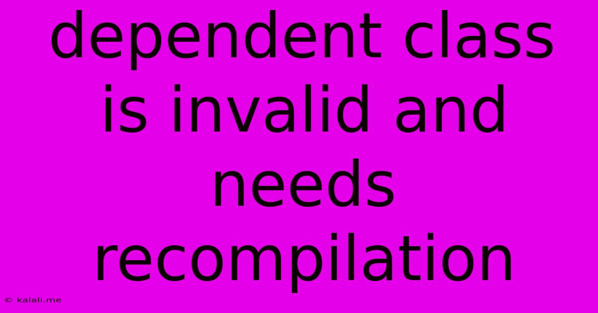 Dependent Class Is Invalid And Needs Recompilation