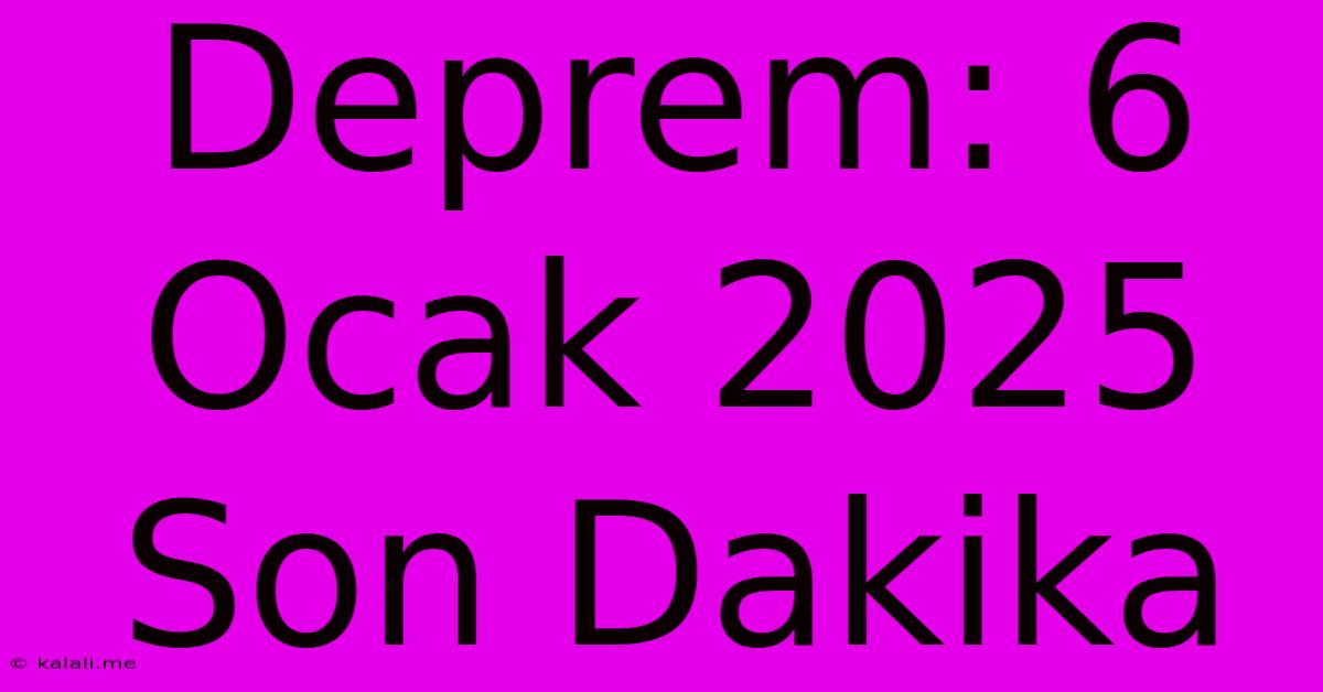 Deprem: 6 Ocak 2025 Son Dakika