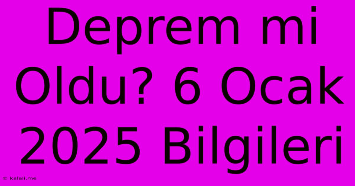 Deprem Mi Oldu? 6 Ocak 2025 Bilgileri