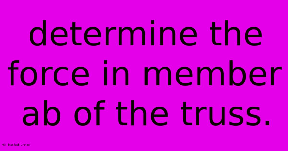 Determine The Force In Member Ab Of The Truss.