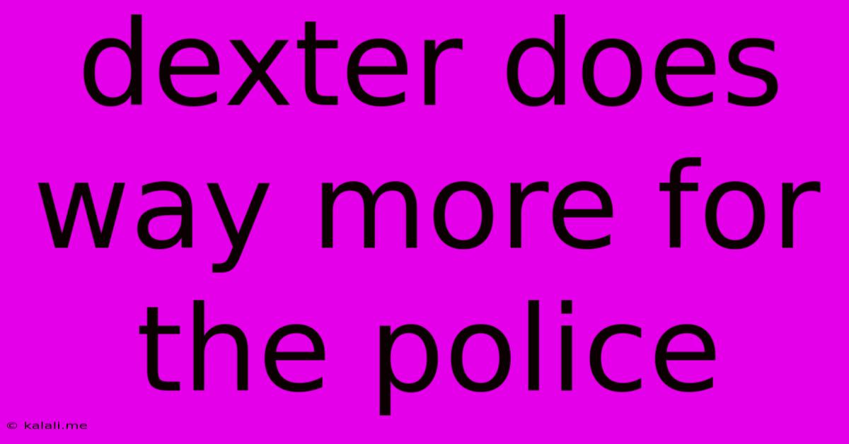 Dexter Does Way More For The Police
