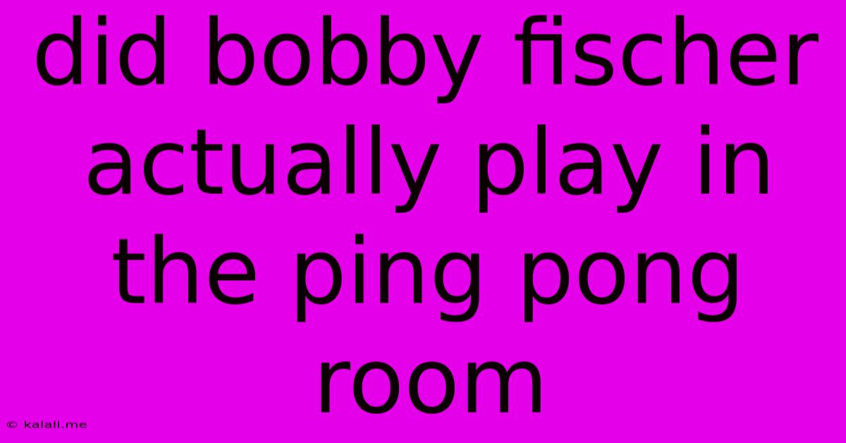 Did Bobby Fischer Actually Play In The Ping Pong Room