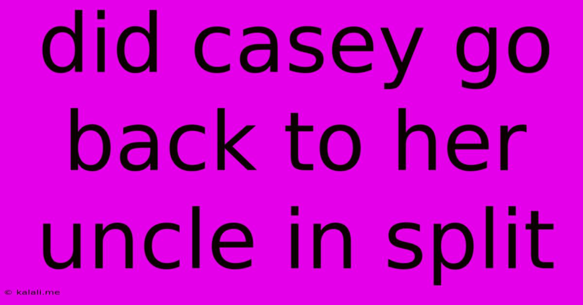 Did Casey Go Back To Her Uncle In Split