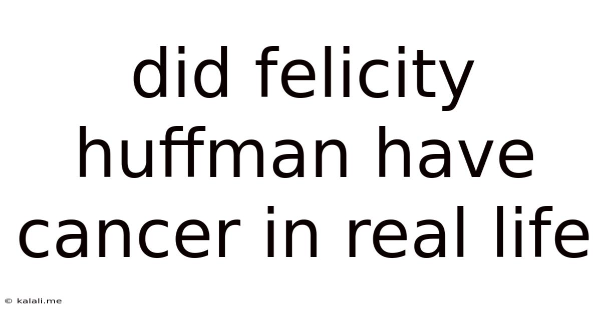 Did Felicity Huffman Have Cancer In Real Life