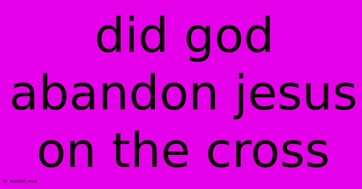 Did God Abandon Jesus On The Cross