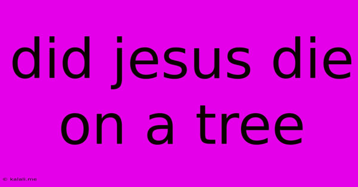 Did Jesus Die On A Tree