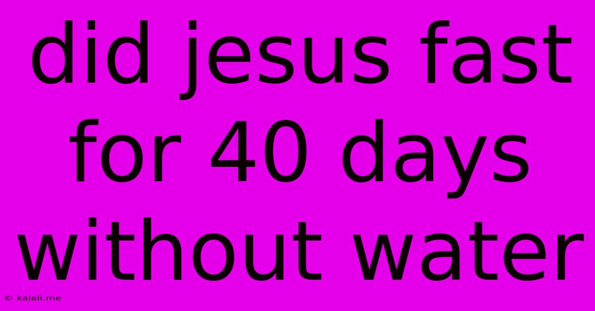 Did Jesus Fast For 40 Days Without Water