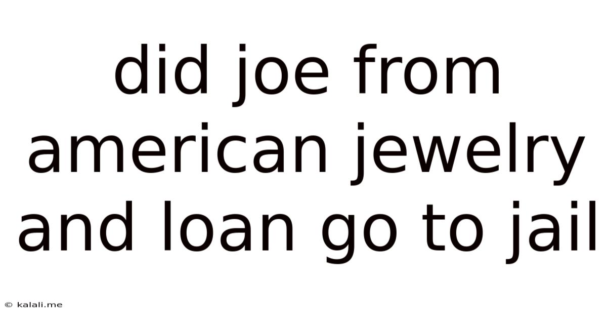 Did Joe From American Jewelry And Loan Go To Jail