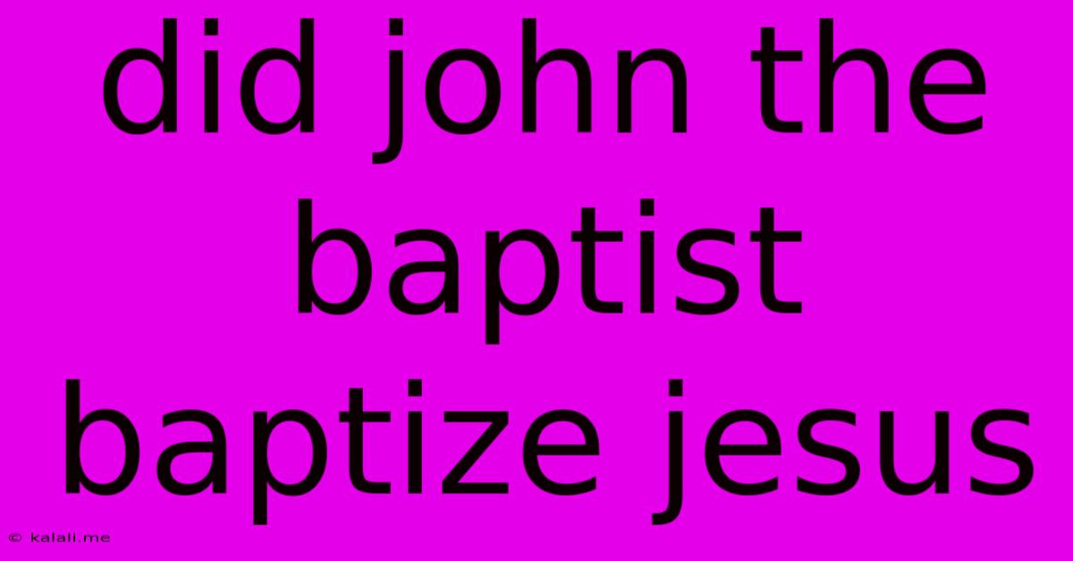 Did John The Baptist Baptize Jesus
