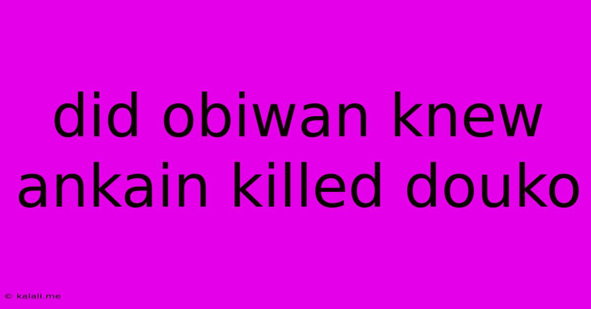 Did Obiwan Knew Ankain Killed Douko