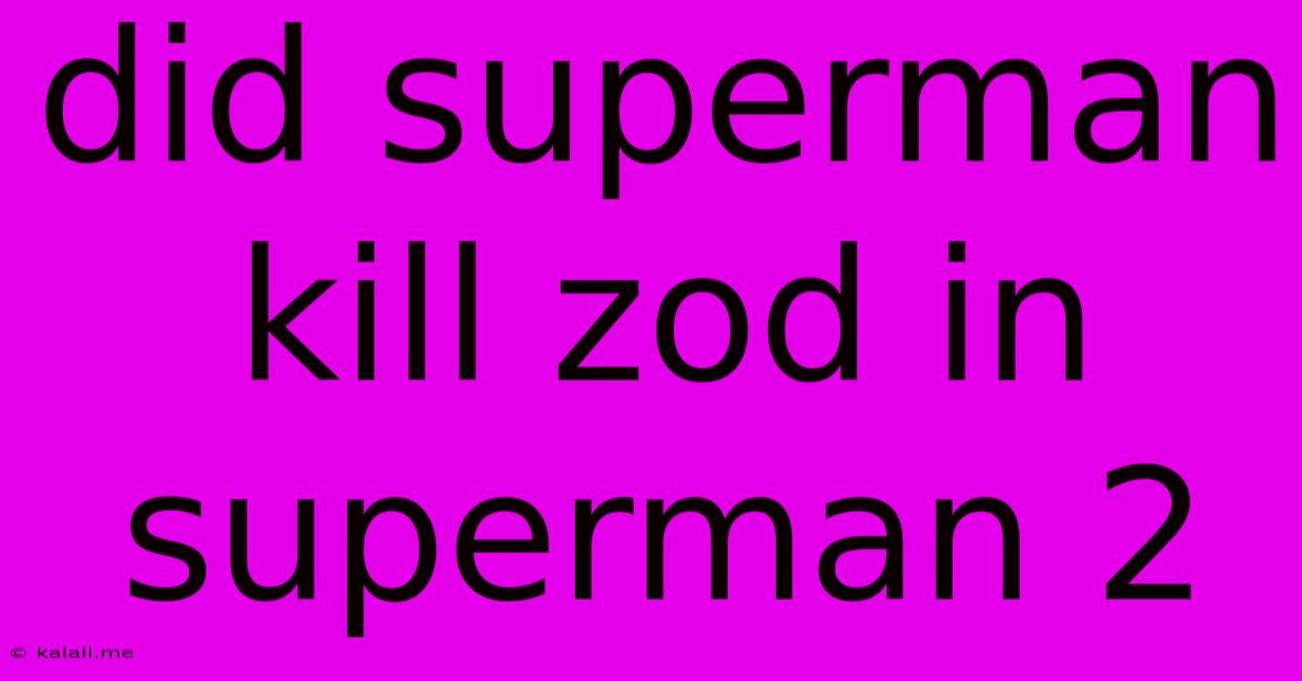 Did Superman Kill Zod In Superman 2