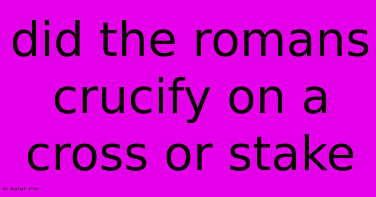 Did The Romans Crucify On A Cross Or Stake