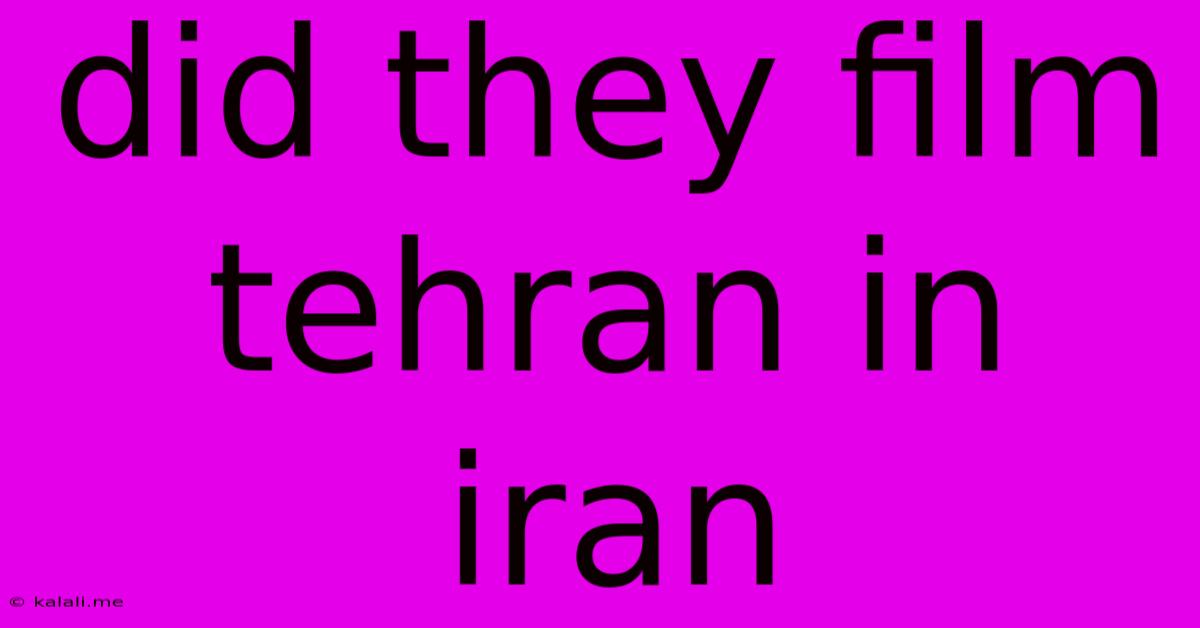 Did They Film Tehran In Iran