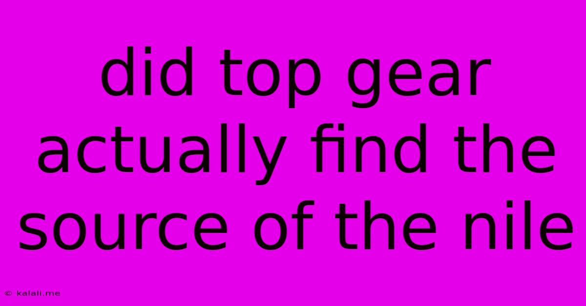 Did Top Gear Actually Find The Source Of The Nile