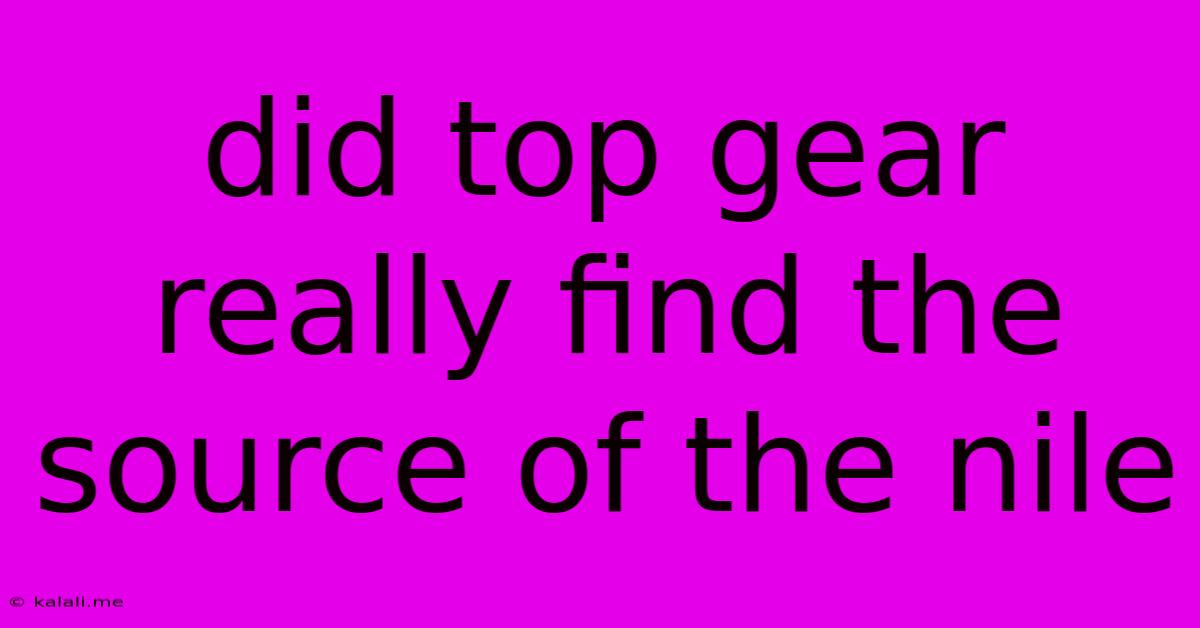 Did Top Gear Really Find The Source Of The Nile